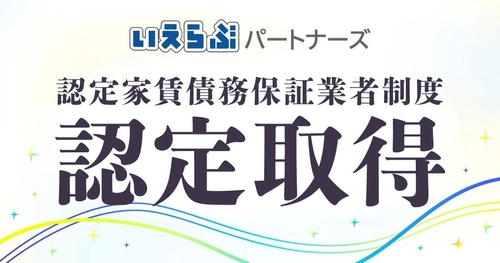 いえらぶパートナーズ、国土交通省「認定家賃債務保証業者」に認定（第8号）