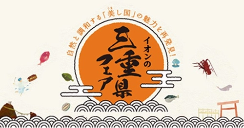 「美し国」三重県の魅力を再発見！ 「イオンの三重県フェア」開催  ４/１０（金）～４/１２（日）イオンモール津南にて