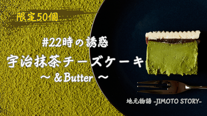 #22時の誘惑　宇治抹茶チーズケーキ～＆Butter～