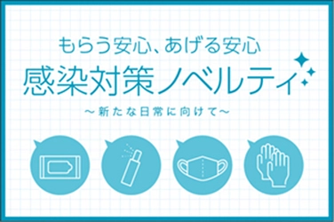 「感染対策ノベルティ」で新たに5８商品をラインアップ 　ニューノーマルで ”もらう安心“ ”あげる安心“