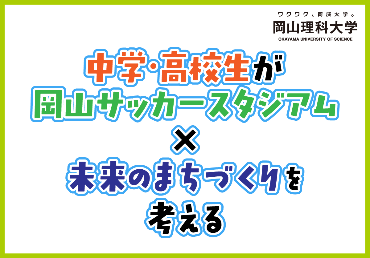 【岡山理科大学】中学・高校生が「岡山サッカースタジアム×未来のまちづくり」を考える