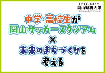 【岡山理科大学】中学・高校生が「岡山サッカースタジアム×未来のまちづくり」を考える
