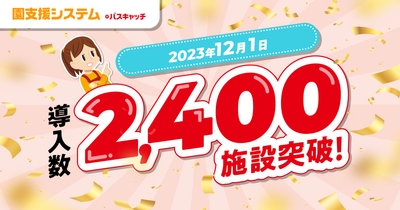 「園支援システム＋バスキャッチ」導入2,400施設を突破！