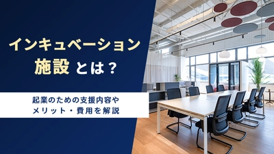 インキュベーション施設とは？起業のための支援内容やメリット・費用を解説