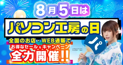 「パソコン工房の日 超大感謝セール」を8月1日より開催！8月5日「パソコン工房の日」を記念し、全国のパソコン工房店舗・WEB通販サイトで各種キャンペーンを展開