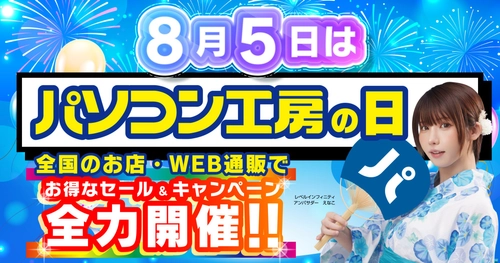 「パソコン工房の日 超大感謝セール」を8月1日より開催！8月5日「パソコン工房の日」を記念し、全国のパソコン工房店舗・WEB通販サイトで各種キャンペーンを展開