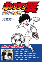 世界的に人気なサッカー漫画『キャプテン翼』誕生秘話とは？！ 作者・高橋陽一初の自叙伝『キャプテン翼のつくり方』を発売！