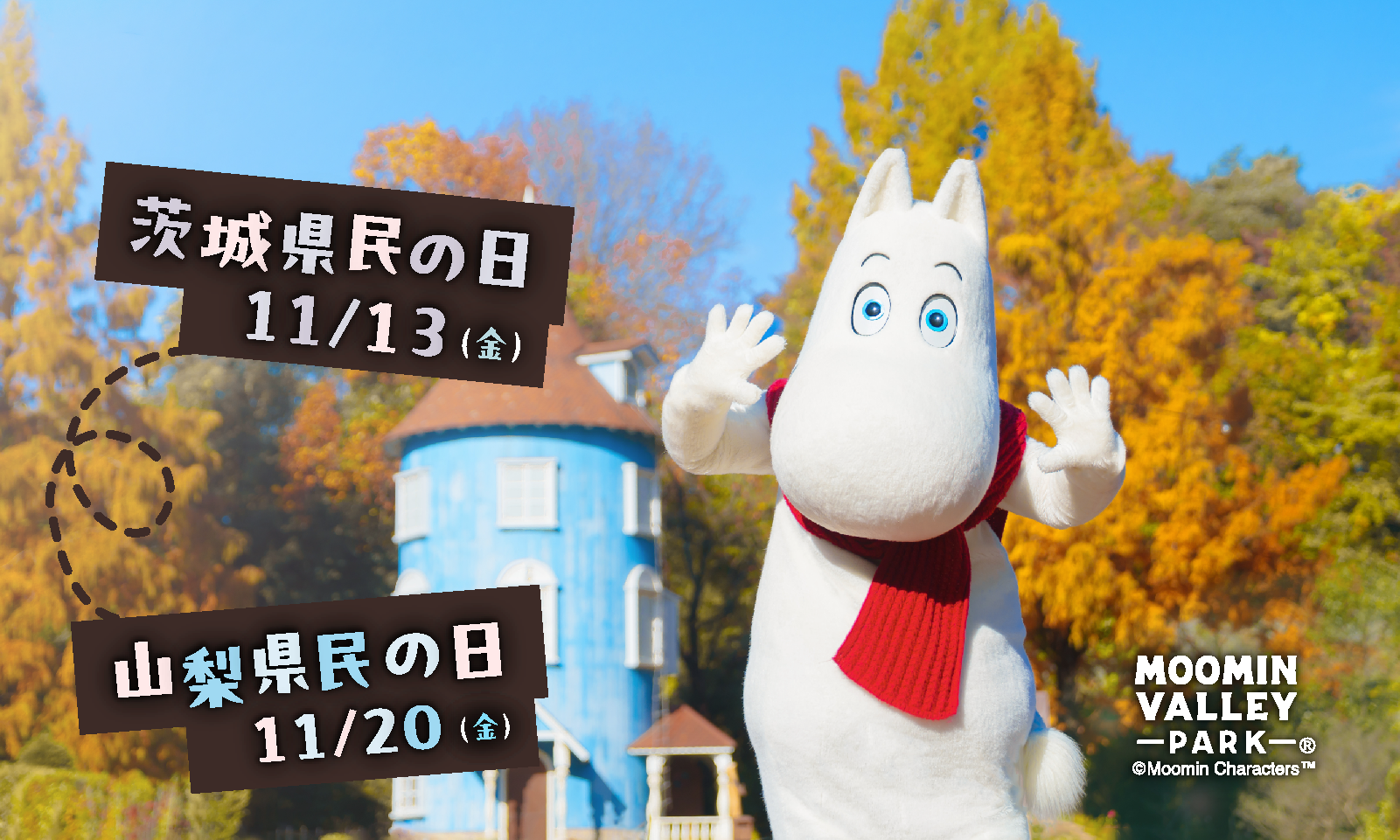 11月13日（金）「茨城県民の日」、11月20日（金）「山梨県民の日」はムーミンバレーパークへ！
高校生以下のお子さまは1デーパス無料！
2026年11月1日（日）～11月30日（月）の期間、特別割引キャンペーンも実施！