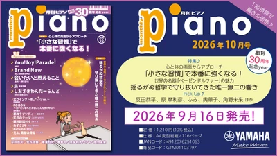 「月刊ピアノ 2026年10月号」2026年9月16日発売
『月刊ピアノ』創刊30周年記念イヤー！特集は『「小さな習慣」で本番に強くなる！』&『世界の名器「ベーゼンドルファー」の魅力』