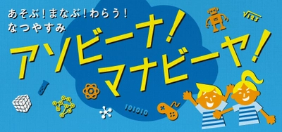 東急ハンズがお送りする楽しく学べる夏休み 「アソビーナ！マナビーヤ！ ～あそび！まなぶ！わらう！なつやすみ～」が7/20から開催！