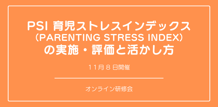 本日お申し込み締め切り。オンラインワークショップ『PSI 育児ストレスインデックス （Parenting Stress Index） の実施・評価と活かし方』