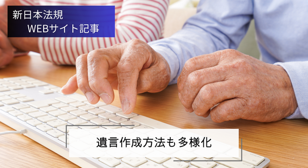 「遺言作成方法も多様化」新日本法規ＷＥＢサイト法令記事を2024年10月22日に公開！