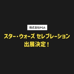 幕張メッセで開催されるはるかかなたの銀河系を称える究極のファンイベント「スター・ウォーズ セレブレーション」に株式会社PGAが出展を決定