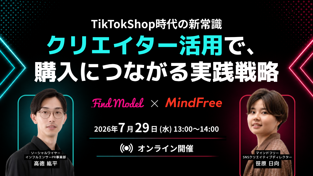 TikTok Shop時代の新常識
Instagram・TikTokクリエイター活用で、購入につながる実践戦略
Find Model×マインドフリーが7月29日(水)に共催セミナーを開催