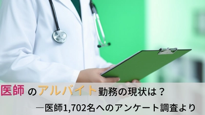 ＜医師1,702名調査＞　 「医師のアルバイト」に関するアンケート結果を公表