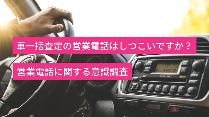 車一括査定のしつこい営業電話に関するアンケート調査を実施　 約66％が「想定より高い買取価格」「想定通り」と回答！