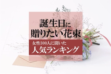 彼女の誕生日にプレゼントされたい花束は？ 女性300人に人気の花の意識調査