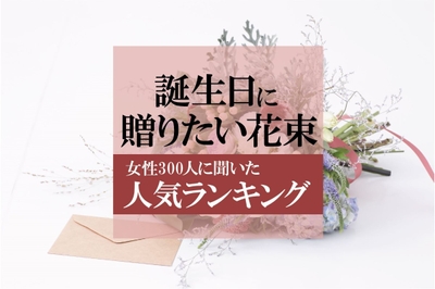 誕生日に贈りたい花束 女性300人に聞いた人気ランキング