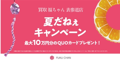 買取福ちゃん表参道店でQUOカードがもらえる！ 7月15日(金)から『夏だねぇキャンペーン』を開催