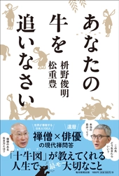 禅の最強フレームワーク「十牛図(じゅうぎゅうず)」を元に 繰り広げる禅僧×俳優の現代禅問答！ 枡野俊明×松重豊 著『あなたの牛を追いなさい』 2023年1月19日発売