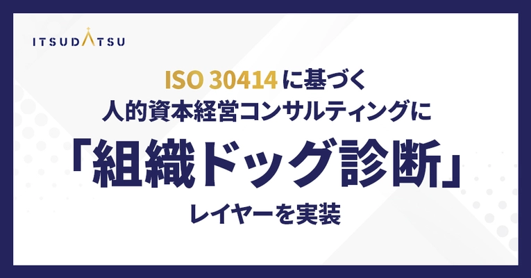 ITSUDATSU、ISO 30414に基づく 人的資本経営コンサルティングに 「組織ドッグ診断」レイヤーを実装