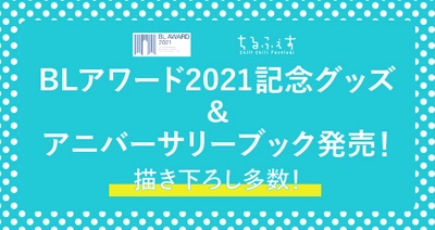 BLアワード2021記念グッズ・アニバーサリーブック発売決定！！ 描き下ろしイラスト多数の豪華グッズ＆描き下ろしマンガ 大ボリューム掲載冊子　 今年もBLアワード2021を記念した特製グッズ、 アニバーサリーブックの発売を決定いたしました！