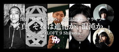 笠井爾示、黒田明臣ら気鋭フォトグラファーによる トークライブを8月16日、LOFT9 Shibuyaにて開催