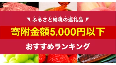 買い回りキャンペーンにもピッタリな「5,000円以下」のふるさと納税おすすめ返礼品ランキングを発表【2021年11月】