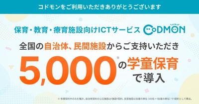 保育・教育・療育施設向けICTサービス「CoDMON（コドモン）」  全国5,000の学童保育・放課後児童クラブに導入
～官民の学童現場での「安全管理」と「働きやすさ」の課題をICTで支援～