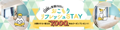 ～GWは東横INNでおこもりリフレッシュSTAY！～　 対象ホテルで使える最大7,000円分のWebクーポンプレゼント！ お得な長時間滞在プランも