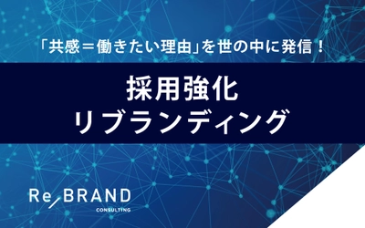 「共感＝働きたい理由」を世の中に発信！ 人材強化・人材不足に、企業ブランディングで取り組む 「採用強化リブランディング」本格スタート