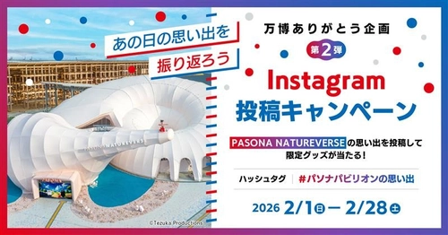 「PASONA NATUREVERSE」の写真を投稿して大阪・関西万博オリジナルグッズが当たる！
万博ありがとう企画第2弾「“あの日の思い出を振り返ろう
”Instagram投稿キャンペーン」2月1日（日）より開催！