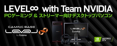 iiyama PC「LEVEL∞（レベル インフィニティ）」 ストリーミング集団「LEVEL∞ with Team NVIDIA」推奨 ゲーミング＆ストリーミングパソコンを発売！