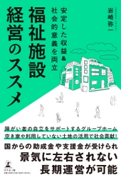 【幻冬舎新刊】「障がい者グループホーム」のノウハウを紹介！『安定した収益&社会的意義を両立 福祉施設経営のススメ』11月16日発売！