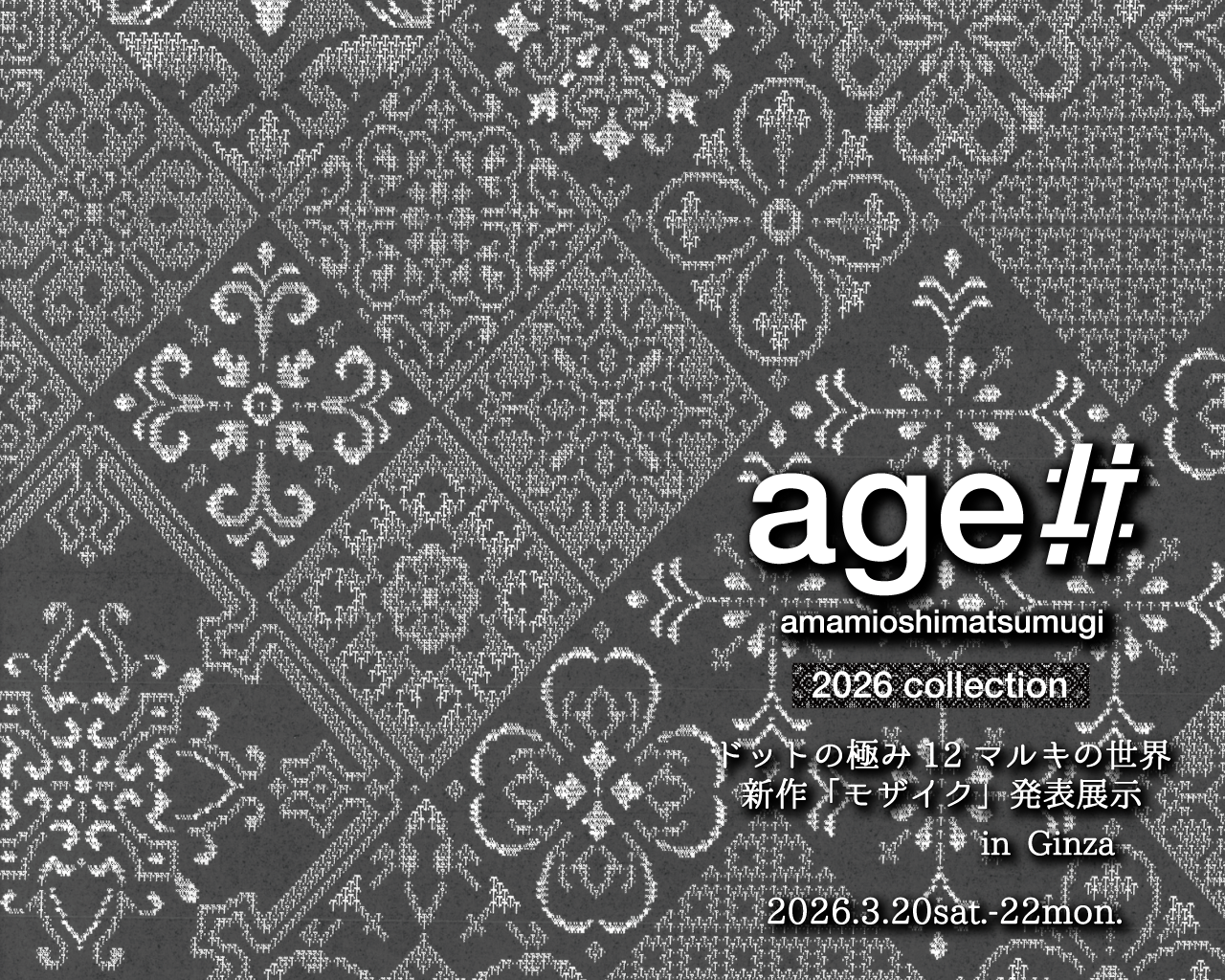 世界でもほとんど目にすることのできない「12マルキ」の現在地を、銀座で公開！
本場奄美大島紬NEXTプロジェクト「age!!」
2026年新作「モザイク」発表展示会開催