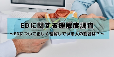 EDに関する理解度調査を男性200名を対象に実施　 約3割がEDの定義を勘違い