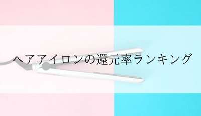 【2026年4月版】ふるさと納税でもらえる『ヘアアイロン』の還元率ランキングを発表