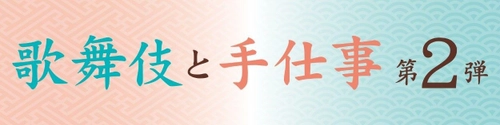 歌舞伎と伝統工芸の魅力が味わえる「歌舞伎と手仕事 第2弾」が 歌舞伎座タワー「花籠」にて8/3(金)～8/5(日)の 期間限定で開催決定！！