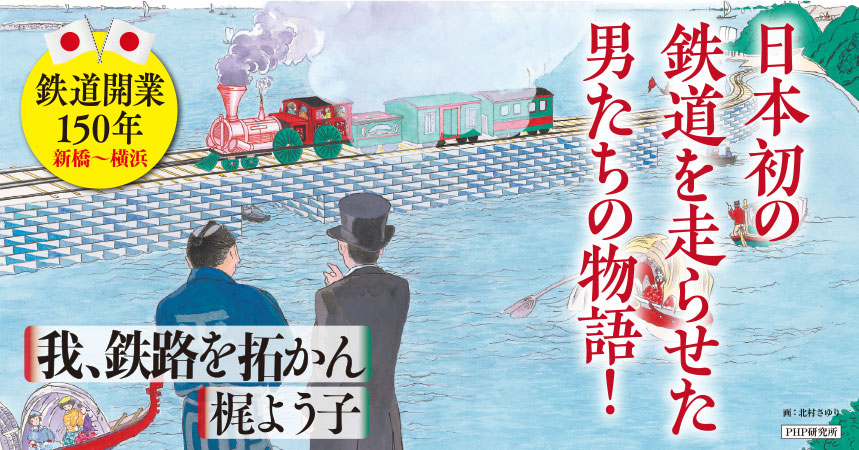 鉄道開業150年の節目に『我、鉄路を拓かん』発刊 土木請負人・平野弥十郎と日本初の鉄道敷設ドラマを描く | NEWSCAST