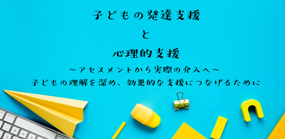 オンラインセミナー『子どもの発達支援と心理的支援 〜アセスメントから実際の介入へ~ 子どもの理解を深め、効果的な支援につなげるために』を開催します