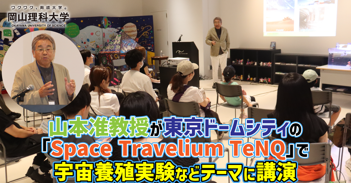 【岡山理科大学】山本准教授が東京ドームシティの「Space Travelium TeNQ」で宇宙養殖実験などテーマに講演