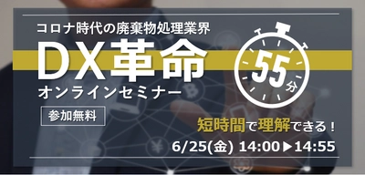 55分で完結！廃棄物処理業界DX革命オンラインセミナー　 6月25日に無料開催！　 ～短時間で「産廃業界のDX」をサクッと学べる～