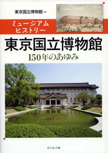 東京国立博物館　創立150年記念オフィシャルガイドブック 『ミュージアムヒストリー東京国立博物館―150年のあゆみ―』　 10月21日発売！