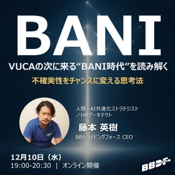 オンラインセミナー『VUCAの次に来る“BANI時代”を読み解く ― 不確実性をチャンスに変える思考法』を12月10日(水)開催
