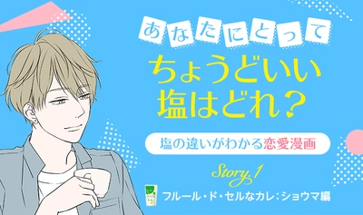 伯方の塩と話題の2名のクリエイター 夏生さえり氏と佐木郁氏のコラボ企画！ イケメン好き女子必見の胸キュンWeb漫画を5月11日から公開！ 塩の違いがわかる恋愛漫画 「あなたにとってちょうどいい塩はどれ？」