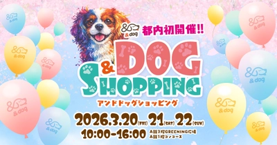 愛犬と一緒に買い物を楽しむ！『＆DOG SHOPPING』　 コピス吉祥寺にて3月20日(金)～3月22日(日)に初開催！