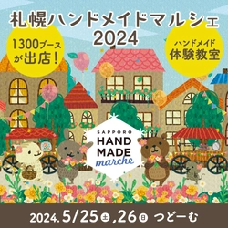 合計1,300ブース！全国から25,000点以上の手づくり作品が集結！ 「札幌ハンドメイドマルシェ2024」5/25(土)26(日)に開催！