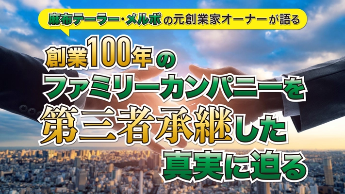 ＜2022年11月8日開催＞ 麻布テーラー・メルボの元創業家オーナーが語る 「創業100年のファミリーカンパニーを 第三者承継した真実に迫る」