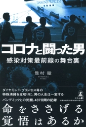 ダイヤモンド・プリンセス号の除染を遂行した、株式会社リスクベネフィット代表取締役・惟村 徹氏が、新刊『コロナと闘った男 感染対策最前線の舞台裏』を7月30日発売！