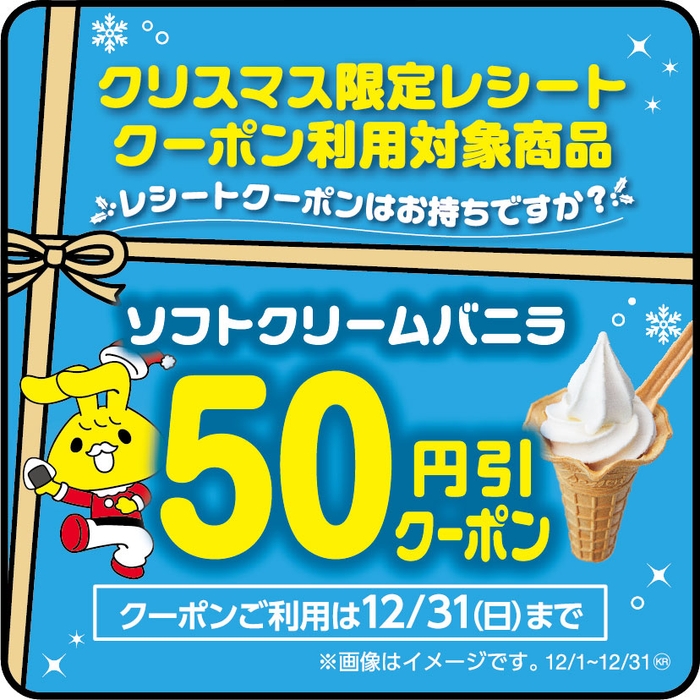 クリスマス限定レシートクーポン利用対象商品ソフトクリームバニラ(ソフトクリームバニラ・コーン、カップともに対象です。得盛ソフト バニラは除く。)本体価格より50円引販促物(画像はイメージです。)